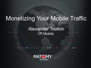 Monetizing Your Mobile Traffic
Alexander Tsatkin
VP Mobile

 