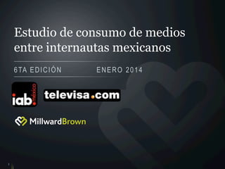 Estudio de consumo de medios
entre internautas mexicanos
6 TA E D I C I Ó N

1

ENERO 2014

 
