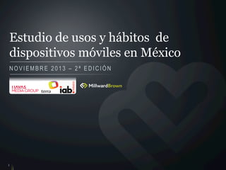 Estudio de usos y hábitos de
dispositivos móviles en México
NOVIEMBRE 2013 – 2ª EDICIÓN

1

 