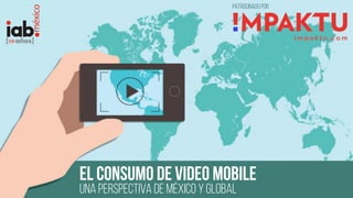 EL CONSUMO DE VIDEO MOBILE
UNA PERSPECTIVA DE MÉXICO Y GLOBAL
PATROCINADO POR
 