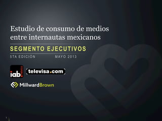 Estudio de consumo de medios
entre internautas mexicanos
SEGMENTO EJECUTIVOS
1
5 TA E D I C I Ó N M AY O 2 0 1 3
 