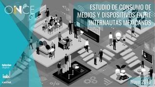 ESTUDIO DE CONSUMO DE
MEDIOS Y DISPOSITIVOS ENTRE
INTERNAUTAS MEXICANOS
Mayo 2019
 