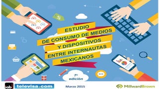ESTUDIO
DE CONSUMO DE MEDIOS
ENTRE INTERNAUTAS
MEXICANOS
Y DISPOSITIVOS
7a
edición
Marzo&2015&
 