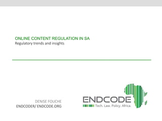 ONLINE CONTENT REGULATION IN SA 
Regulatory trends and insights 
DENISE FOUCHE 
ENDCODER/ ENDCODE.ORG 
 