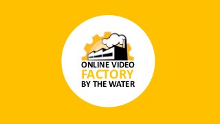 ONLINE VIDEO 
FACTORY 
BY THE WATER 
 