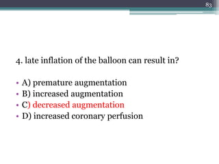4. late inflation of the balloon can result in?
• A) premature augmentation
• B) increased augmentation
• C) decreased augmentation
• D) increased coronary perfusion
83
 