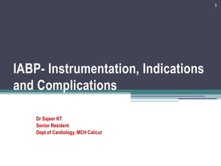 IABP- Instrumentation, Indications
and Complications
Dr Sajeer KT
Senior Resident
Dept.of Cardiology, MCH Calicut
1
 