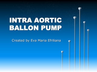 INTRA AORTIC
BALLON PUMP
Created by Eva Maria Efriliana
 
