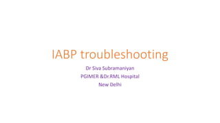 IABP troubleshooting
Dr Siva Subramaniyan
PGIMER &Dr.RML Hospital
New Delhi
 