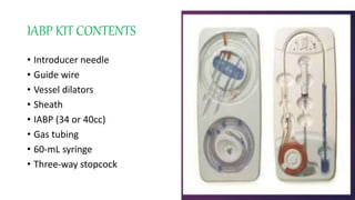 IABP KIT CONTENTS
• Introducer needle
• Guide wire
• Vessel dilators
• Sheath
• IABP (34 or 40cc)
• Gas tubing
• 60-mL syringe
• Three-way stopcock
 
