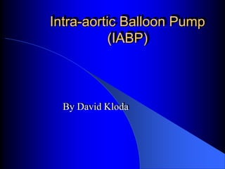 Intra-aortic Balloon Pump
(IABP)
By David Kloda
 