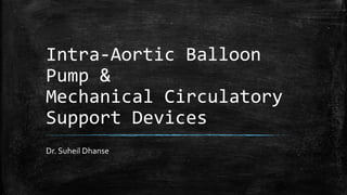 Intra-Aortic Balloon
Pump &
Mechanical Circulatory
Support Devices
Dr. Suheil Dhanse
 