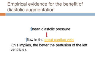 Empirical evidence for the benefit of
diastolic augmentation
mean diastolic pressure
flow in the great cardiac vein
(this implies, the better the perfusion of the left
ventricle).
 
