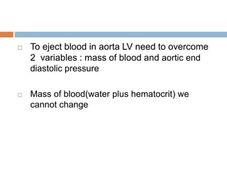 To eject blood in aorta LV need to overcome
2 variables : mass of blood and aortic end
diastolic pressure
 Mass of blood(water plus hematocrit) we
cannot change
 