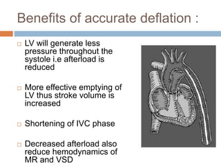 Benefits of accurate deflation :
 LV will generate less
pressure throughout the
systole i.e afterload is
reduced
 More effective emptying of
LV thus stroke volume is
increased
 Shortening of IVC phase
 Decreased afterload also
reduce hemodynamics of
MR and VSD
 