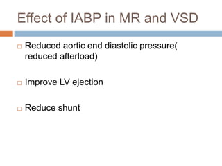 Effect of IABP in MR and VSD
 Reduced aortic end diastolic pressure(
reduced afterload)
 Improve LV ejection
 Reduce shunt
 