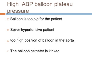 High IABP balloon plateau
pressure
 Balloon is too big for the patient
 Sever hypertensive patient
 too high position of balloon in the aorta
 The balloon catheter is kinked
 