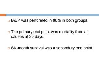  IABP was performed in 86% in both groups.
 The primary end point was mortality from all
causes at 30 days.
 Six-month survival was a secondary end point.
 