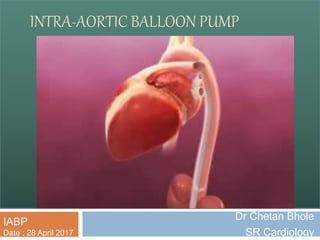 INTRA-AORTIC BALLOON PUMP
Dr Chetan Bhole
SR Cardiology
IABP
Date : 28 April 2017
INTRA-AORTIC BALLOON PUMP
 