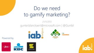 Do we need
               to gamify marketing?
                             21/11/2012
             gunter.blanckaert@microsoft.com | @Guntbl



Powered by
 