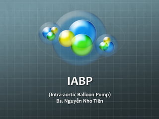 IABP
(Intra-aortic Balloon Pump)
Bs. Nguyễn Nho Tiến
 