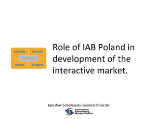 Role of IAB Poland in development of the interactive market. Jarosław Sobolewski, General Director 
