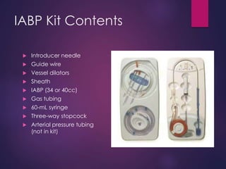 IABP Kit Contents
 Introducer needle
 Guide wire
 Vessel dilators
 Sheath
 IABP (34 or 40cc)
 Gas tubing
 60-mL syr...