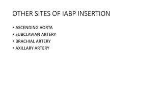 OTHER SITES OF IABP INSERTION
• ASCENDING AORTA
• SUBCLAVIAN ARTERY
• BRACHIAL ARTERY
• AXILLARY ARTERY
 