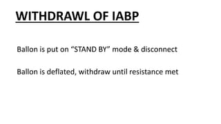 WITHDRAWL OF IABP
Ballon is put on “STAND BY” mode & disconnect
Ballon is deflated, withdraw until resistance met
 