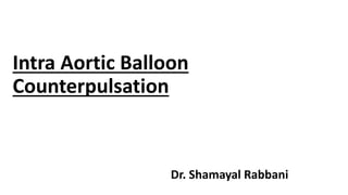 Intra Aortic Balloon
Counterpulsation
Dr. Shamayal Rabbani
 