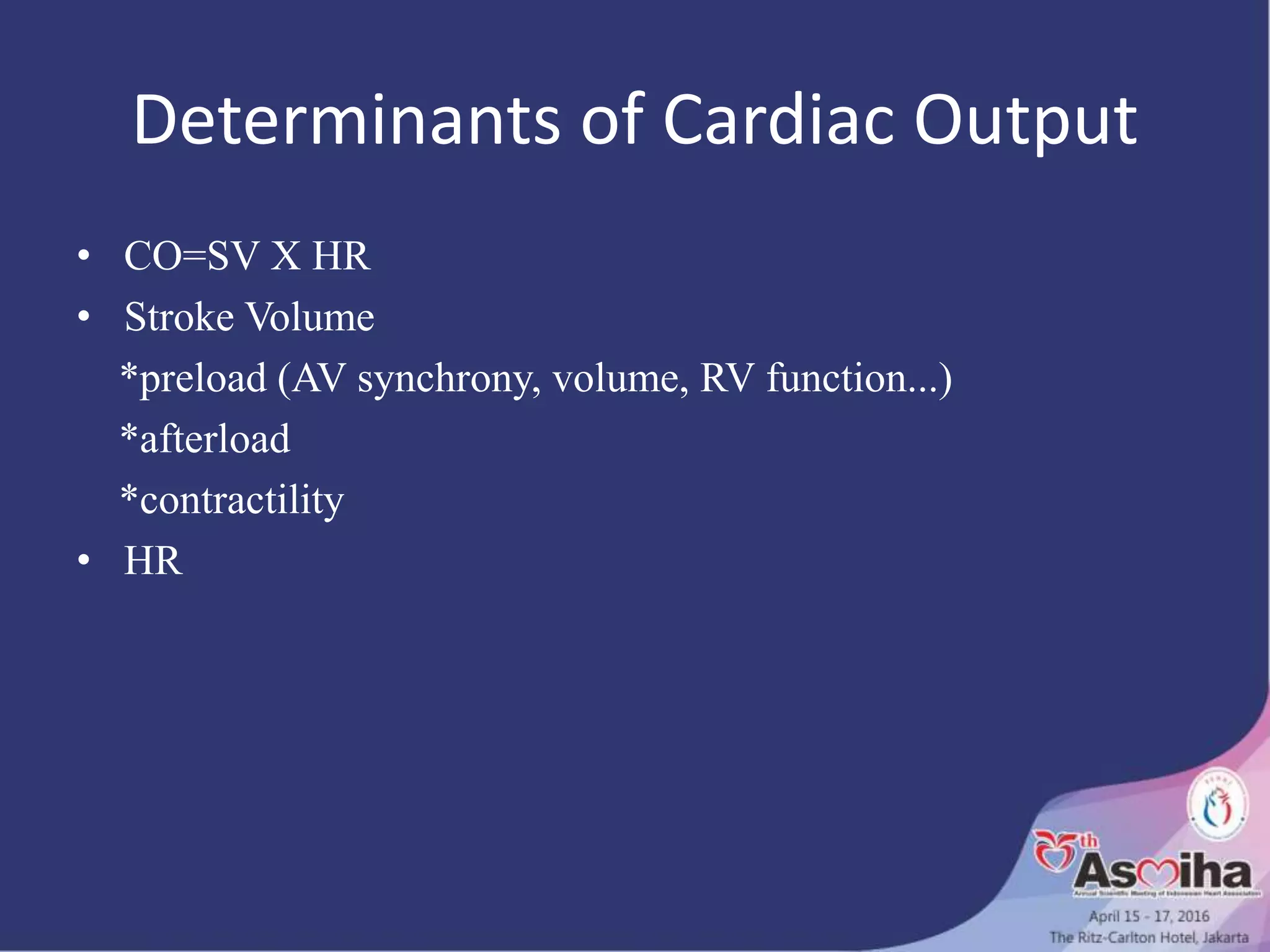 Determinants of Cardiac Output
• CO=SV X HR
• Stroke Volume
*preload (AV synchrony, volume, RV function...)
*afterload
*contractility
• HR
 