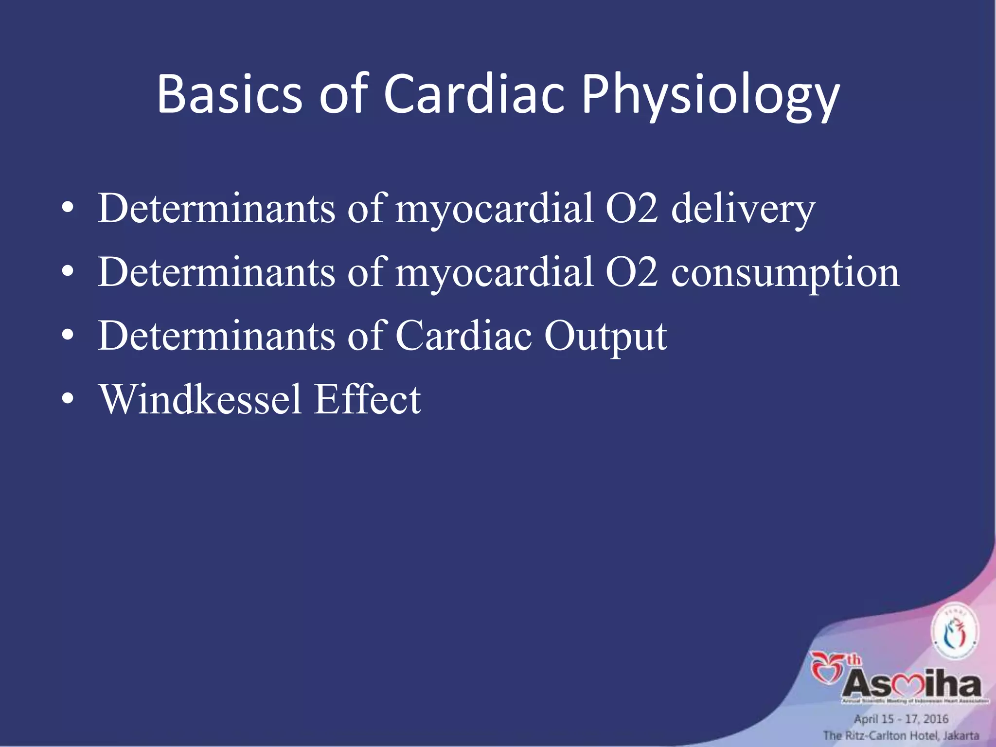 Basics of Cardiac Physiology
• Determinants of myocardial O2 delivery
• Determinants of myocardial O2 consumption
• Determinants of Cardiac Output
• Windkessel Effect
 