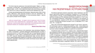26
(С) IAB Russia «Обзор рынка видеорекламы в Рунете - 2016»
По итогам года рост уникальных пользователей раздела «Видео» на «Одно-
классниках» составил 29%67
, число видеопросмотров увеличилось на 51%, число
загрузок видео – на 33%. Число видеотрансляций в день увеличилось за декабрь
2016 года почти в 3 раза по сравнению с аналогичным периодом 2015 года.
В конце года принадлежащая собственникам «Одноклассников» Mail.ru Group
соцсеть «ВКонтакте» также запустила похожее на «OK Live» приложение – VK
Live. Новое приложение поддерживает не только рекламную модель – зрители
могут делать авторам платные подарки.
«Для нас основной тренд – это видео в лентах социальных сетей. Это огром-
ный источник нового видеоинвентаря, порождающий, однако, новые вызовы:
просмотры с выключенным звуком, ограничение на хронометраж ролика, доми-
нирование мобайла как платформы видеопотребления и т.п.»
Максим Зенин, Mail.ru Group
Видеореклама в социальных сетях привлекает новые рекламные бюджеты,
но также и конкурирует с другими форматами видеоразмещений (in-stream в
легальном контенте, in-read в новостных СМИ и др.) за существующие бюджеты
рекламодателя по цене, охвату и возможностям таргетинга. Вполне вероятно,
что в 2017 году рост объемов social видеорекламы будет частично обеспечи-
ваться перераспределением бюджетов из рекламы в онлайн-кинотеатрах и, как
следствие, произойдет снижение доли онлайн-кинотеатров внутри пирога циф-
ровой видеорекламы.
67. https://roem.ru/13-01-2017/240505/odnoklassniki-itogi-2016/
ВИДЕОРЕКЛАМА
НА РАЗЛИЧНЫХ УСТРОЙСТВАХ
Российская аудитория интернета продолжает плавно перемещать свое вни-
мание с десктопных устройств на мобильные. Несмотря на то, что общая ауди-
тория интернета в России, по данным Mediascope/TNS, выросла68
за год на 3%
(до 86 млн человек или 70% населения всей России в возрасте от 12 лет и стар-
ше), пользование интернетом с компьютером и ноутбуков за год снизилось на
1%, а со смартфонов – выросло на 18%. Итого, по состоянию на декабрь 2016
года 63% пользователей интернета выходят в него со смартфона, 27% с план-
шета, 13% - со Смарт ТВ.
Лишь треть посетителей видеоресурсов заходит69
на них только с десктопа –
42% используют и десктоп, и мобильные устройства, а 23% - только мобильные
устройства. При этом за год с декабря 2015 по декабрь 2016 совокупный месяч-
ный охват роликов измеряемых проектов на десктопе не изменился70
.
Потребление видео на Smart TV (и – следом за ним – видеореклама) продол-
жает развиваться быстрее прочих устройств. Количество активных пользовате-
лей Samsung Smart TV, по данным производителя, в апреле 2016 года выросло71
на 20% по сравнению с апрелем 2015. Суммарное время просмотра контента
в онлайн-кинотеатре Tvzavr в 2016 году увеличилось72
на четверть по сравнению
с 2015, основной причиной этого в компании называют рост аудитории Smart TV.
По данным Weborama, в 2016 году распределение показов видеорекламы
по устройствам происходило следующим образом: 55% десктоп, 33% мобайл
68. Mediascope/TNS, Web Index Установочное исследование, вся Россия, все 12+, охват за месях на всех устройствах.
69. Mediascope/TNS, Web Index, Россия 700+, все 12-64, месячный охват видео- и ТВ-ресурсов.
70. Mediascope/TNS, Web Index, Россия 100+, все 12-64.
71. http://www.vedomosti.ru/technology/articles/2016/05/23/641902-televizori-zahvativayut-internet
72. https://adindex.ru/news/releases/2017/02/13/158058.phtml
 