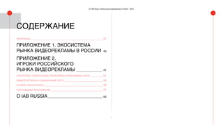 3
(С) IAB Russia «Обзор рынка видеорекламы в Рунете - 2016»
ПРОГНОЗЫ_______________________________________________ 37
ПРИЛОЖЕНИЕ 1. ЭКОСИСТЕМА
РЫНКА ВИДЕОРЕКЛАМЫ В РОССИИ_ 40
ПРИЛОЖЕНИЕ 2.
ИГРОКИ РОССИЙСКОГО
РЫНКА ВИДЕОРЕКЛАМЫ__________________ 41
АГЕНТСТВА, СЕЙЛЗ-ХАУЗЫ, РЕСЕЛЛЕРЫ И РЕКЛАМНЫЕ СЕТИ_________ 41
ВИДЕОПОРТАЛЫ И СОЦИАЛЬНЫЕ СЕТИ__________________________ 44
ОНЛАЙН-КИНОТЕАТРЫ______________________________________ 45
ПОСТАВЩИКИ ТЕХНОЛОГИЙ__________________________________ 47
О IAB RUSSIA____________________________________ 50
СОДЕРЖАНИЕ
 