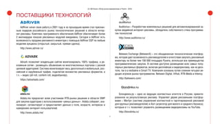 47
(С) IAB Russia «Обзор рынка видеорекламы в Рунете - 2016»
ПОСТАВЩИКИ ТЕХНОЛОГИЙ
AdRiver начал свою работу в 2001 году и за прошедшее время стал признан-
ным лидером российского рынка технологических решений в области интер-
нет-рекламы. Комплекс программного обеспечения AdRiver обеспечивает более
2 миллиардов показов рекламных модулей ежедневно. Сегодня в AdRiver есть
возможность продажи рекламного инвентаря с помощью AdRiver SSP по любым
моделям аукциона (открытый, закрытый, прямая сделка).
http://www.adriver.ru/
Advark позволяет владельцам сайтов монетизировать 100% трафика, а ре-
кламным сетям - размещать объявления на многочисленных порталах с разной
целевой аудиторией. Система монетизирует весь десктопный и мобильный, рос-
сийский и зарубежный трафик, подключая множество рекламных форматов, в
т.ч. – видео (all-roll, content-roll, видеобаннер).
https://advarkads.com/
Aidata.me предлагает всем участникам RTB-рынка решения в области DMP
для закупки аудитории с использованием «умных данных». Aidata собирает, ана-
лизирует, сегментирует и предоставляет данные о поле, возрасте, интересах и
намерениях интернет-пользователей.
http://www.aidata.me/
Auditorius – Разработчик комплексных решений для автоматизированной за-
купки медийной интернет-рекламы, обладатель собственного стека программа-
тик-технологий
http://www.auditorius.ru/
Between Exchange (BetweenX) – это объединенная технологическая платфор-
ма, которая дает возможность рекламодателям и агентствам закупать рекламный
инвентарь на более чем 100 000 площадок Рунета, используя все преимущества
программатических закупок. В системе доступно размещение всех самых попу-
лярных рекламных форматов, включая дисплейную и видеорекламу, как на деск-
топе, так и в мобайле и Smart TV. Компания основана путем слияния четырех ве-
дущих игроков рынка программатик: Between Digital, ViHub, RTB-Media и Intency.
http://betweenx.com/
Блондинка.ру – одно из ведущих контекстных агентств в России, ориенти-
рованное на результативную рекламу. Управляет двумя рекламными платфор-
мами – Marilyn (система управления контекстной и таргетированной рекламой
для крупных рекламодателей) и Aori (агрегатор для малого и среднего бизнеса),
которые в т.ч. позволяют управлять размещением видеорекламы на YouTube.
http://blondinka.ru/
 