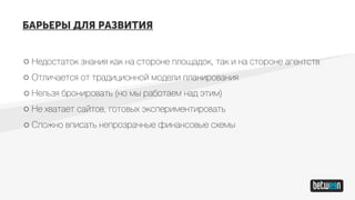 БАРЬЕРЫ ДЛЯ РАЗВИТИЯ
Недостаток знания как на стороне площадок, так и на стороне агентств
Отличается от традиционной модели планирования
Нельзя бронировать (но мы работаем над этим)
Не хватает сайтов, готовых экспериментировать
Сложно вписать непрозрачные финансовые схемы
 