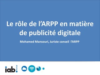 Le rôle de l’ARPP en matière
    de publicité digitale
    Mohamed Mansouri, Juriste conseil l’ARPP
 