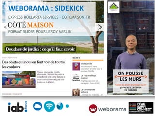 WEBORAMA : SIDEKICK
EXPRESS ROULARTA SERVICES – COTEMAISON.FR


FORMAT SLIDER POUR LEROY MERLIN
 