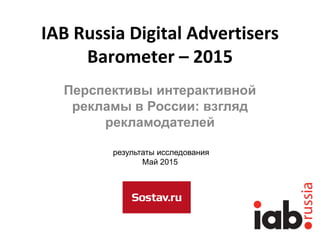 IAB Russia Digital Advertisers
Barometer – 2015
Перспективы интерактивной
рекламы в России: взгляд
рекламодателей
результаты исследования
Май 2015
 