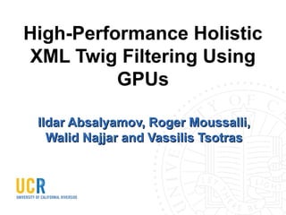 High-Performance Holistic
XML Twig Filtering Using
GPUs
Ildar Absalyamov, Roger Moussalli,
Walid Najjar and Vassilis Tsotras

 