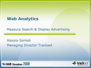 Web Analytics  Alessio Semoli Managing Director Trackset Measure Search & Display Advertising 
