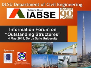 Information Forum on
“Outstanding Structures”
4 May 2019, De La Salle University
Sponsors
Abinales Associates
Engineers & Consultants
DLSU Department of Civil Engineering
 