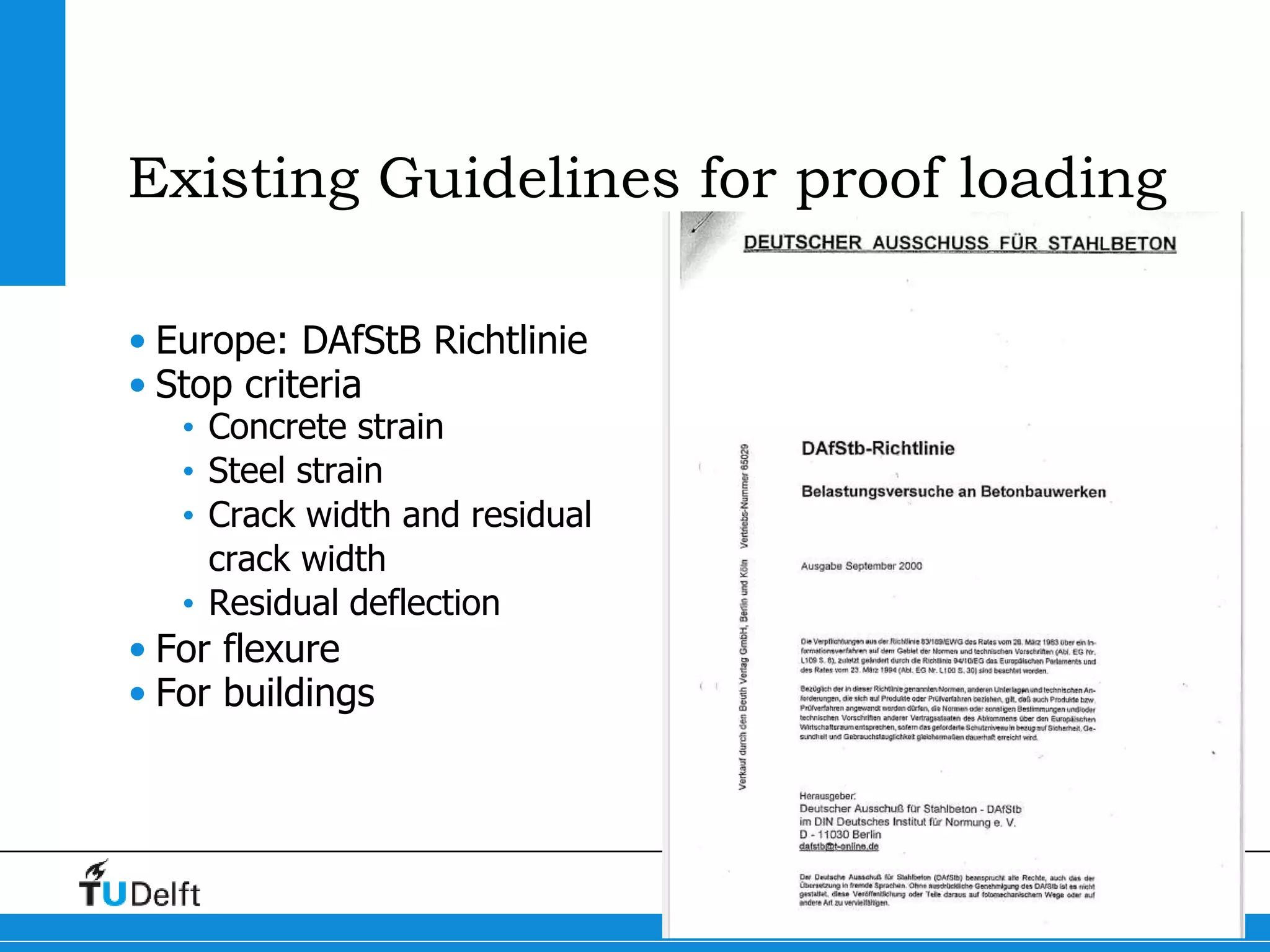 5
Existing Guidelines for proof loading
• Europe: DAfStB Richtlinie
• Stop criteria
• Concrete strain
• Steel strain
• Crack width and residual
crack width
• Residual deflection
• For flexure
• For buildings
 