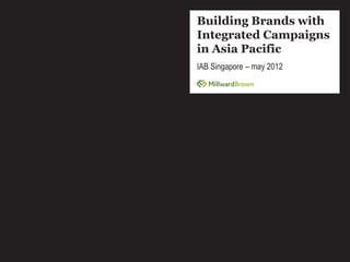 Building Brands with
Integrated Campaigns
in Asia Pacific
IAB Singapore – may 2012
 