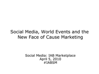 Social Media, World Events and the  New Face of Cause Marketing Social Media: IAB Marketplace April 5, 2010 #IABSM 