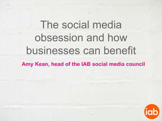 The social media obsession and how businesses can benefit Amy Kean, head of the IAB social media council 