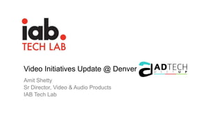 Video Initiatives Update @ Denver
Amit Shetty
Sr Director, Video & Audio Products
IAB Tech Lab
 