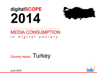 digitalSCOPE’2014
IAB Polska
June 2015
MEDIA CONSUMPTION
i n d i g i t a l s o c i e t y
Country report: Turkey
digitalSCOPE
2014
 