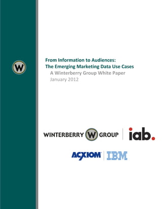 3




    From Information to Audiences:
    The Emerging Marketing Data Use Cases
      A Winterberry Group White Paper
      January 2012
 