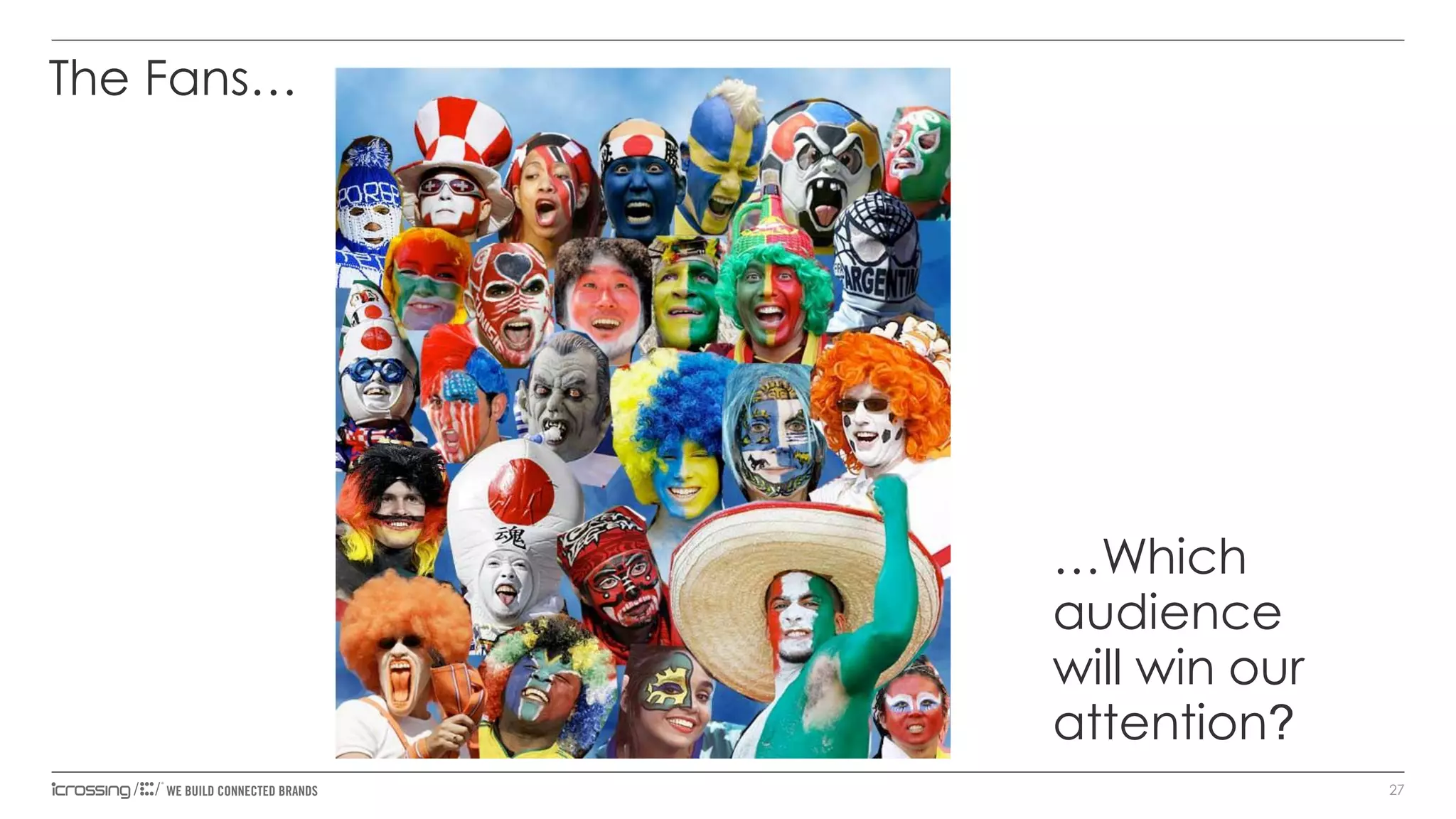 The Fans…

…Which
audience
will win our
attention?
27

 